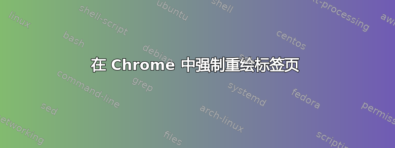 在 Chrome 中强制重绘标签页