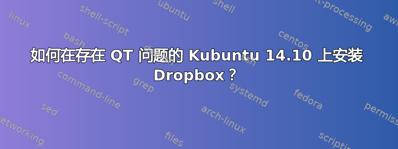 如何在存在 QT 问题的 Kubuntu 14.10 上安装 Dropbox？