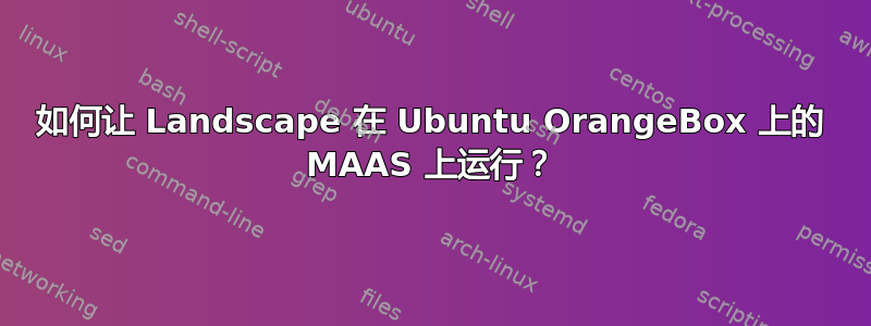 如何让 Landscape 在 Ubuntu OrangeBox 上的 MAAS 上运行？