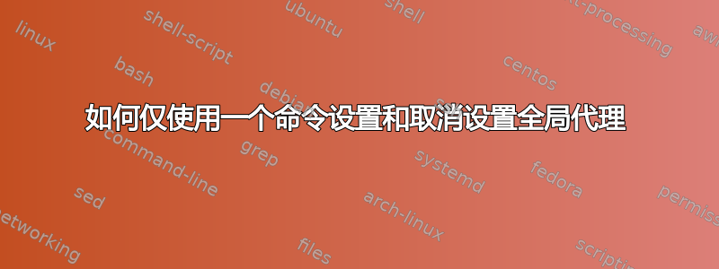 如何仅使用一个命令设置和取消设置全局代理