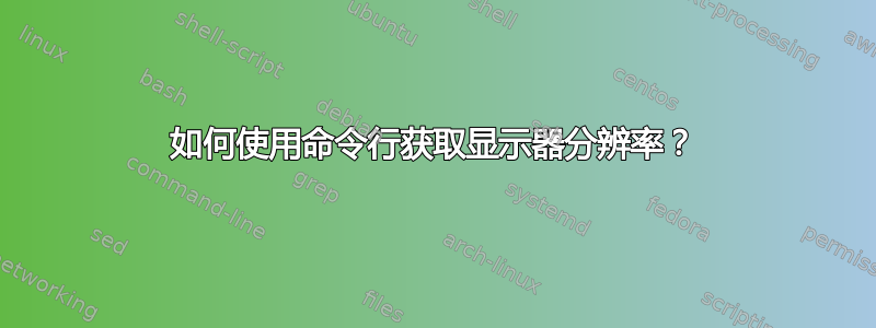 如何使用命令行获取显示器分辨率？