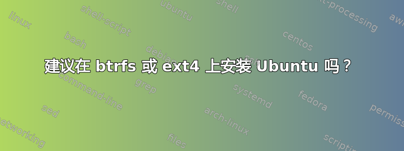 建议在 btrfs 或 ext4 上安装 Ubuntu 吗？