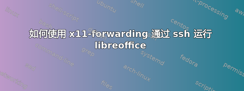 如何使用 x11-forwarding 通过 ssh 运行 libreoffice