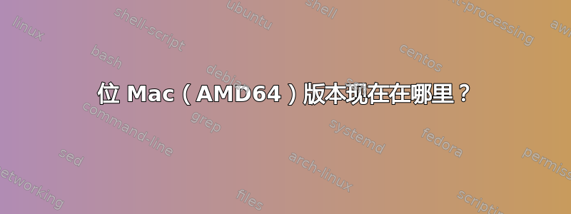 64 位 Mac（AMD64）版本现在在哪里？