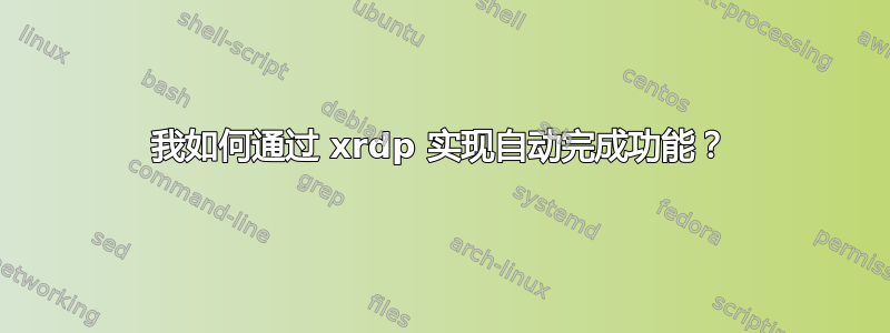 我如何通过 xrdp 实现自动完成功能？