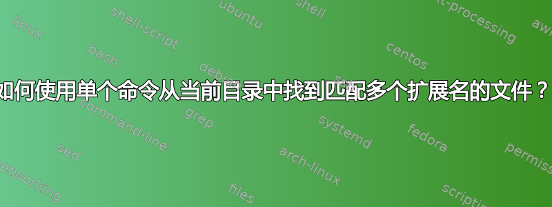 如何使用单个命令从当前目录中找到匹配多个扩展名的文件？