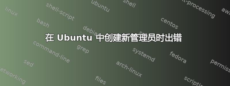 在 Ubuntu 中创建新管理员时出错