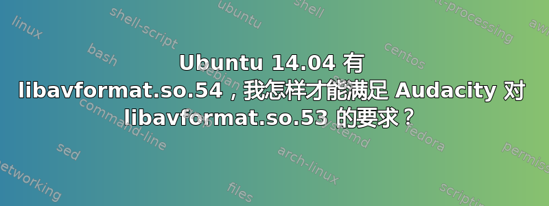 Ubuntu 14.04 有 libavformat.so.54，我怎样才能满足 Audacity 对 libavformat.so.53 的要求？