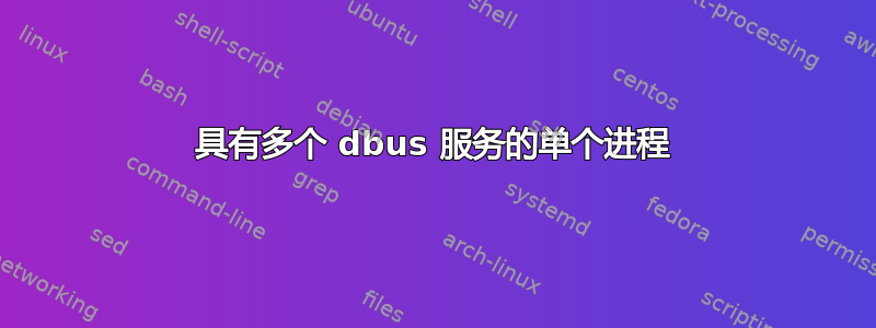 具有多个 dbus 服务的单个进程