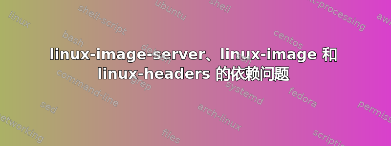 linux-image-server、linux-image 和 linux-headers 的依赖问题