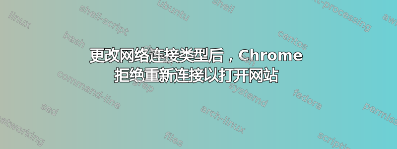 更改网络连接类型后，Chrome 拒绝重新连接以打开网站