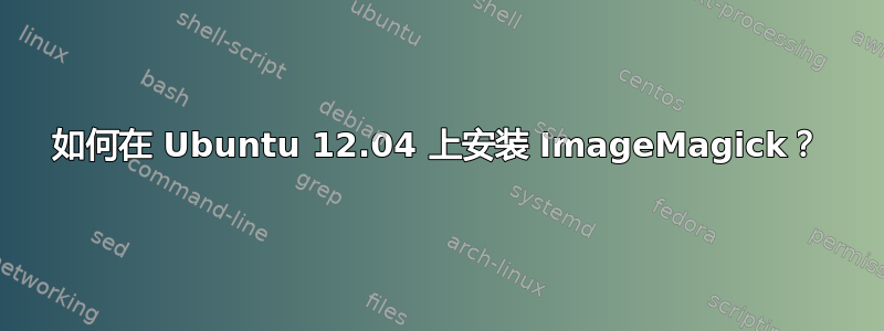 如何在 Ubuntu 12.04 上安装 ImageMagick？