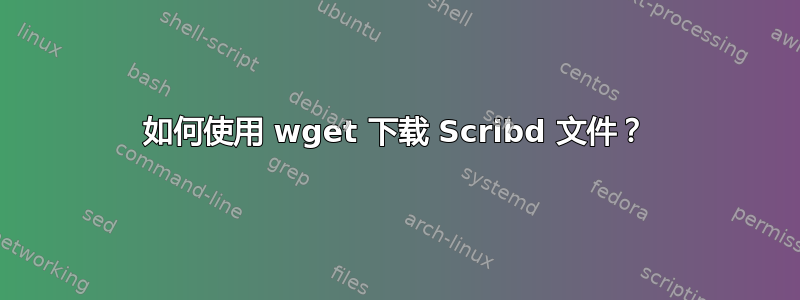 如何使用 wget 下载 Scribd 文件？