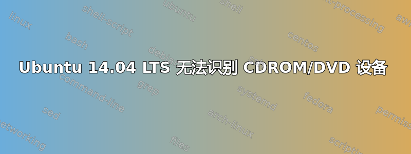 Ubuntu 14.04 LTS 无法识别 CDROM/DVD 设备