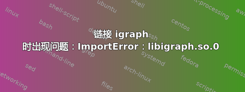 链接 igraph 时出现问题：ImportError：libigraph.so.0
