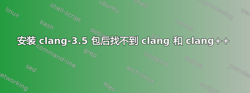 安装 clang-3.5 包后找不到 clang 和 clang++