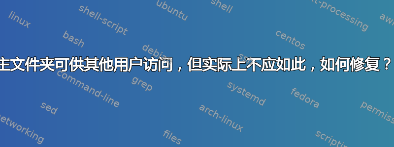 主文件夹可供其他用户访问，但实际上不应如此，如何修复？