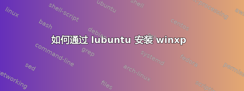 如何通过 lubuntu 安装 winxp 