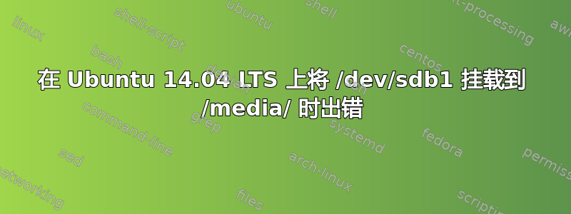 在 Ubuntu 14.04 LTS 上将 /dev/sdb1 挂载到 /media/ 时出错