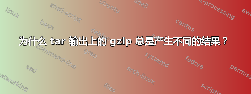 为什么 tar 输出上的 gzip 总是产生不同的结果？