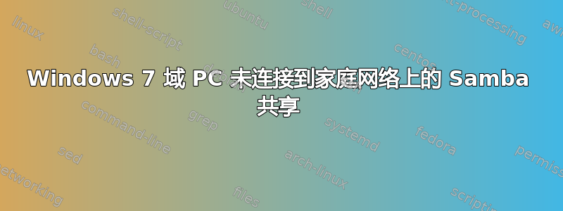 Windows 7 域 PC 未连接到家庭网络上的 Samba 共享