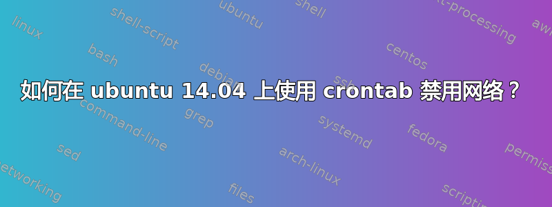 如何在 ubuntu 14.04 上使用 crontab 禁用网络？