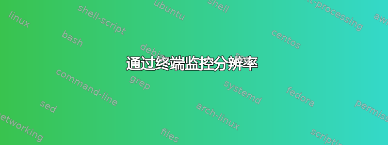 通过终端监控分辨率