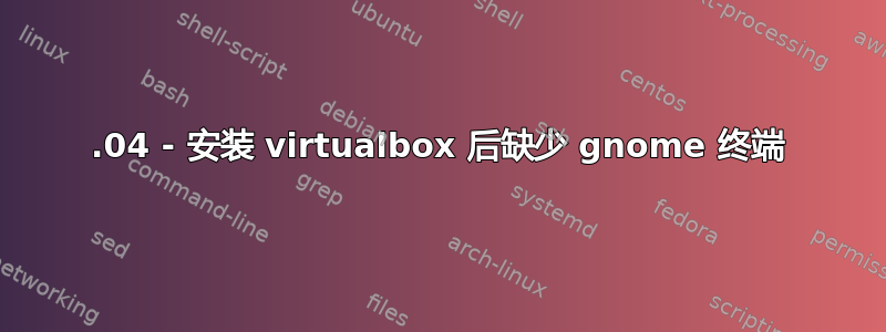 14.04 - 安装 virtualbox 后缺少 gnome 终端