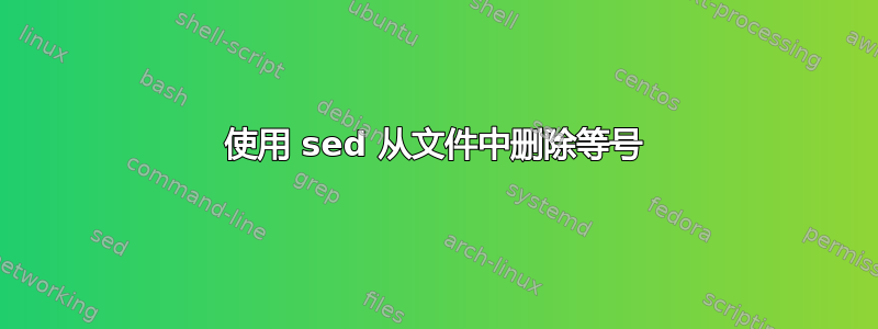 使用 sed 从文件中删除等号