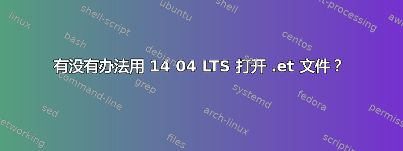 有没有办法用 14 04 LTS 打开 .et 文件？