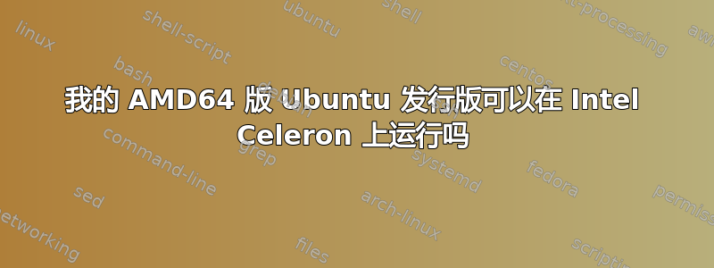 我的 AMD64 版 Ubuntu 发行版可以在 Intel Celeron 上运行吗