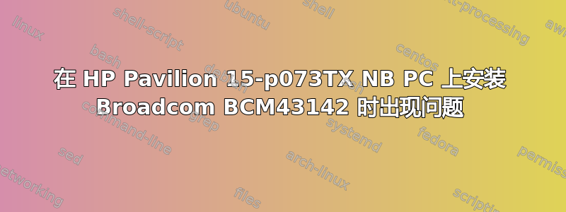 在 HP Pavilion 15-p073TX NB PC 上安装 Broadcom BCM43142 时出现问题