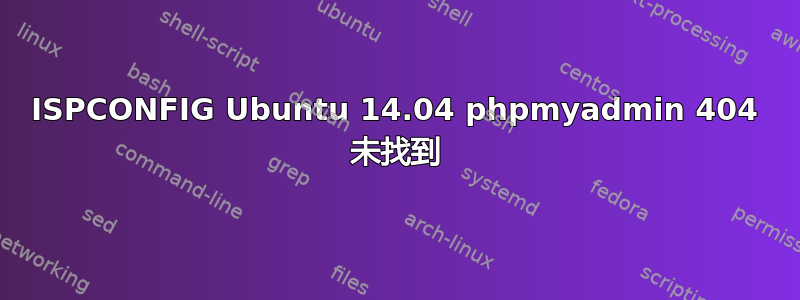 ISPCONFIG Ubuntu 14.04 phpmyadmin 404 未找到