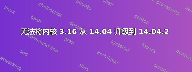 无法将内核 3.16 从 14.04 升级到 14.04.2