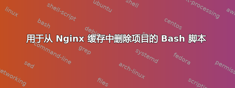 用于从 Nginx 缓存中删除项目的 Bash 脚本