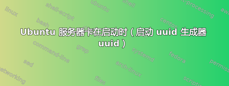 Ubuntu 服务器卡在启动时（启动 uuid 生成器 uuid）