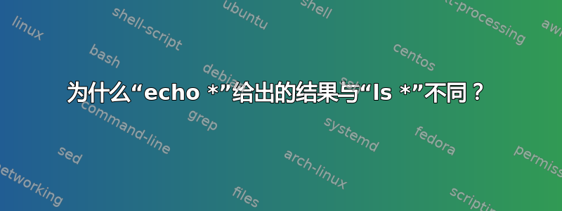 为什么“echo *”给出的结果与“ls *”不同？