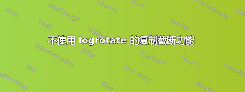 不使用 logrotate 的复制截断功能