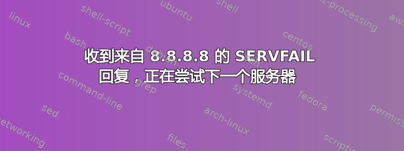 收到来自 8.8.8.8 的 SERVFAIL 回复，正在尝试下一个服务器 