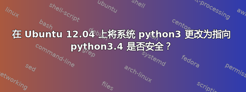 在 Ubuntu 12.04 上将系统 python3 更改为指向 python3.4 是否安全？