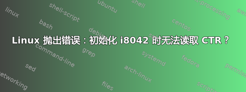 Linux 抛出错误：初始化 i8042 时无法读取 CTR？