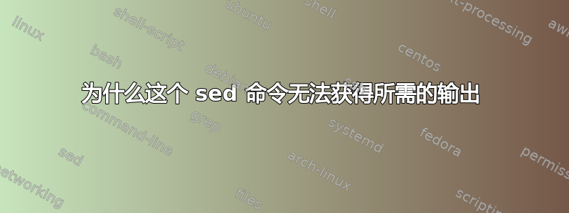 为什么这个 sed 命令无法获得所需的输出