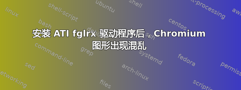 安装 ATI fglrx 驱动程序后，Chromium 图形出现混乱