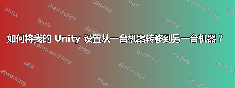 如何将我的 Unity 设置从一台机器转移到另一台机器？