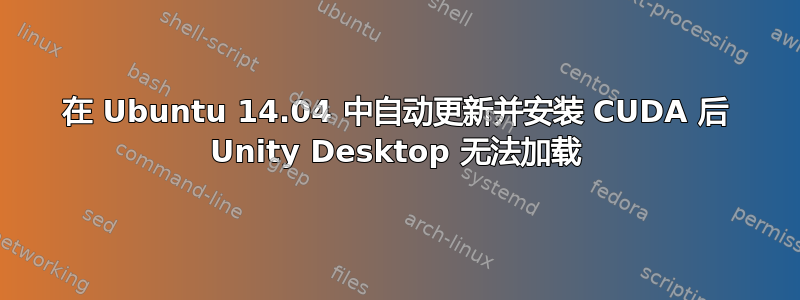 在 Ubuntu 14.04 中自动更新并安装 CUDA 后 Unity Desktop 无法加载