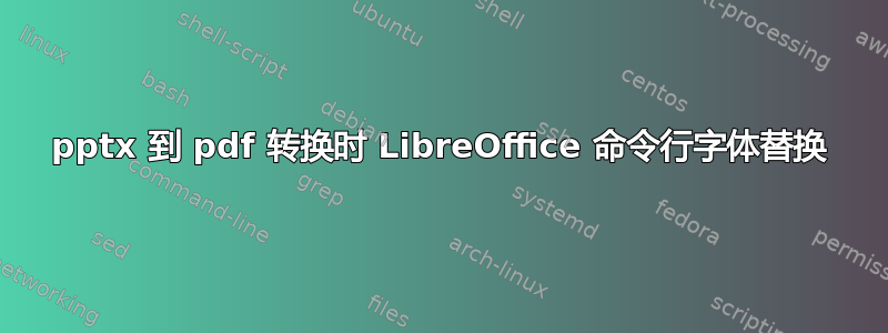 pptx 到 pdf 转换时 LibreOffice 命令行字体替换