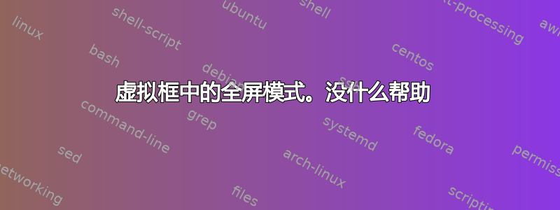 虚拟框中的全屏模式。没什么帮助 