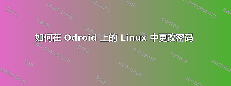 如何在 Odroid 上的 Linux 中更改密码