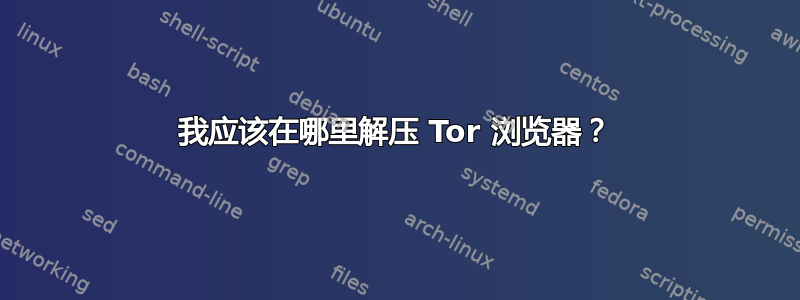 我应该在哪里解压 Tor 浏览器？