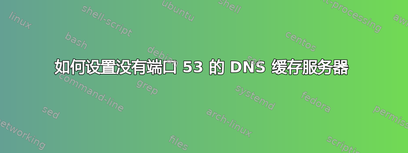 如何设置没有端口 53 的 DNS 缓存服务器